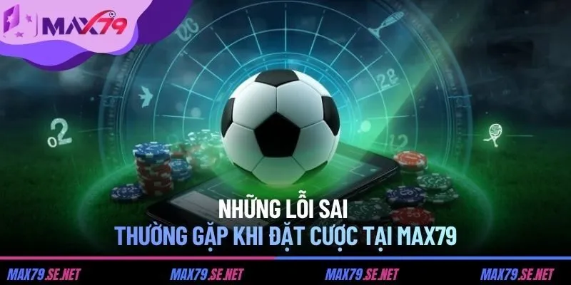 Những lỗi sai thường gặp khi đặt cược tại MAX79