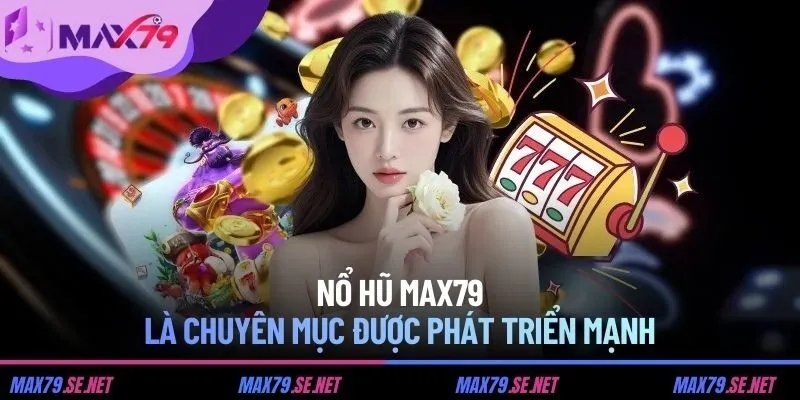 Nổ hũ MAX79 là chuyên mục được phát triển mạnh