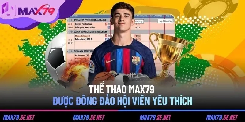 Thể thao MAX79 được đông đảo hội viên yêu thích