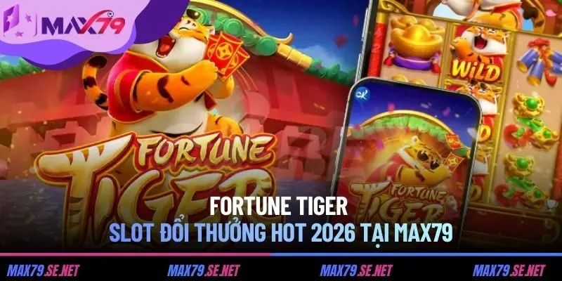 Fortune Tiger trở thành slot đổi thưởng hot 2026 tại MAX79