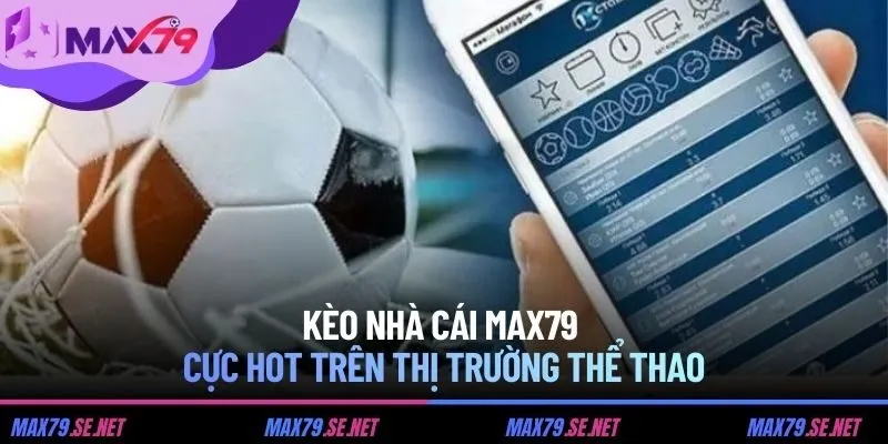 Kèo nhà cái MAX79 cực hot trên thị trường thể thao